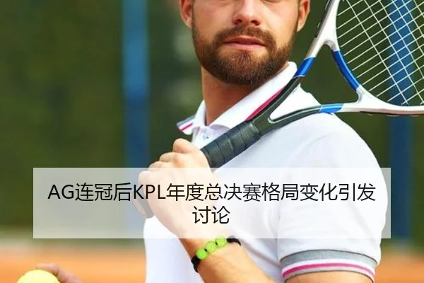 AG连冠后KPL年度总决赛格局变化引发讨论